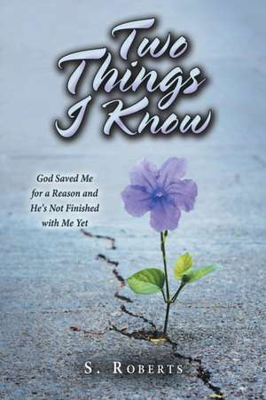 Two Things I Know: God Saved Me for a Reason and He's Not Finished with Me Yet de S. Roberts