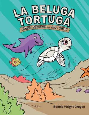 La Beluga Tortuga: Hace Mucho . . . All Day! de Bobbie Wright Grogan