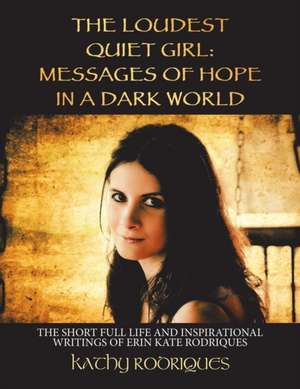 The Loudest Quiet Girl: Messages of Hope in a Dark World: The Short Full Life and Inspirational Writings of Erin Kate Rodriques (Color Edition de Kathy Rodriques