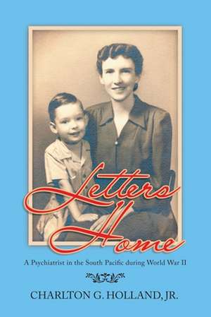 Letters Home: A Psychiatrist in the South Pacific During World War Ii de Jr. Charlton Holland