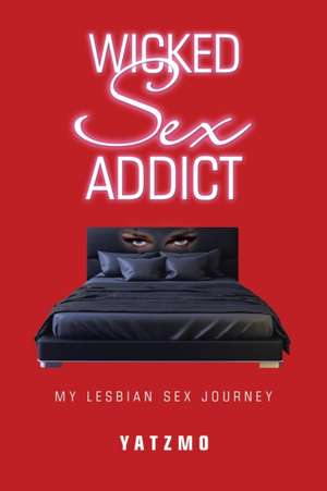 Wicked Sex Addict: My Lesbian Sex Journey de Yatzmo