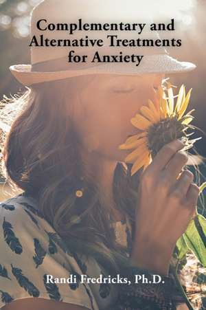 Complementary and Alternative Treatments for Anxiety de Randi Fredricks