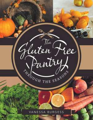 The Gluten Free Pantry Through the Seasons de Vanessa Burgess