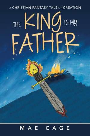 The King Is My Father: A Christian Fantasy Tale of Creation de Mae Cage