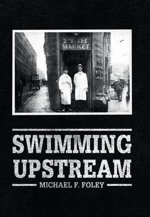 Swimming Upstream: Four Generations of Fishmongering de Michael F. Foley