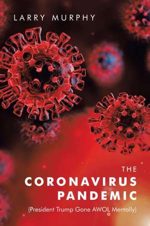 The Coronavirus Pandemic: (President Trump Gone Awol Mentally) de Larry Murphy