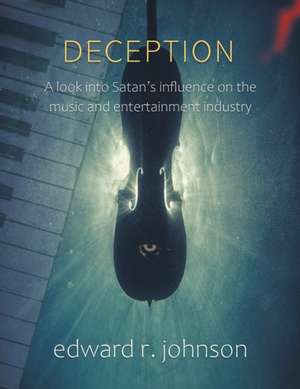 Deception: A Look into Satan's Influence on the Music and Entertainment Industry de Edward R. Johnson