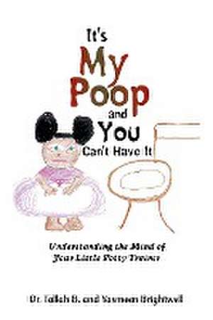 It's My Poop and You Can't Have It: Understanding the Mind of Your Little Potty Trainer de Tallah B