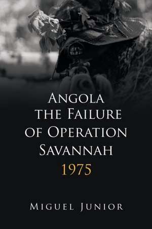 Angola the Failure of Operation Savannah 1975 de Miguel Junior