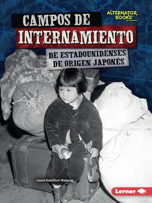 Campos de Internamiento de Estadounidenses de Origen Japonés (Japanese American Internment Camps) de Laura Hamilton Waxman