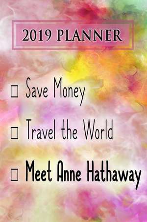 2019 Planner: Save Money, Travel the World, Meet Anne Hathaway: Anne Hathaway 2019 Planner de Dainty Diaries