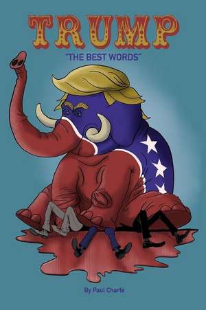 Trump- The Best Words: An Illustated Collection of Donald Trumps Funniest, Craziest & Most Controversial Quotes de Paul Charfe