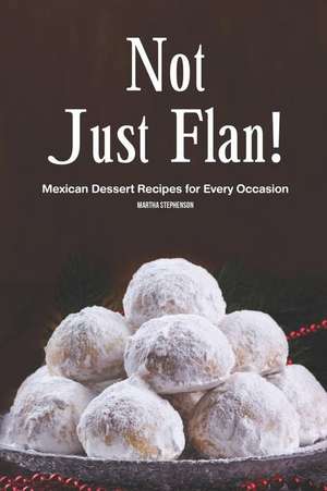 Not Just Flan!: Mexican Dessert Recipes for Every Occasion de Martha Stephenson