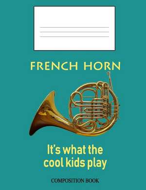 French Horn: It's What the Cool Kids Play: Composition Book de Noon Sun Handy Books