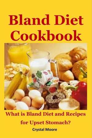 Bland Diet Cookbook: What Is Bland Diet and Recipes for Upset Stomach? de Crystal Moore