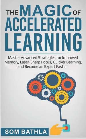 The Magic of Accelerated Learning: Master Advanced Strategies for Improved Memory, Laser-Sharp Focus & Quicker Learning, and Become an Expert Faster de Som Bathla