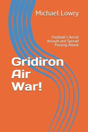 Gridiron Air War!: Football's Aerial Assault and Spread Passing Attack de Michael Lowry