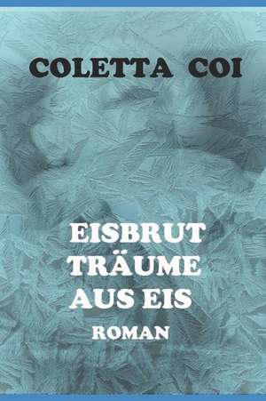 Eisbrut -- Träume Aus Eis: Roman de Coletta Coi