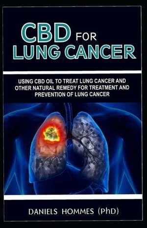 CBD for Lung Cancer: Using CBD Oil to Treat Lung Cancer and Other Natural Remedy for Treatment and Prevention of Lung Cancer de Daniels Hommes MD (Phd)