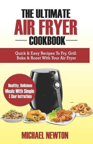 The Ultimate Air Fryer Cookbook: Quick & Easy Recipes to Fry, Grill, Bake & Roast with Your Air Fryer de Michael Newton