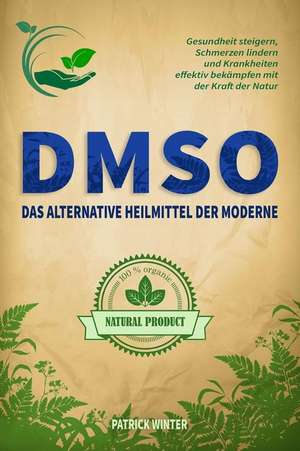 Dmso: Das alternative Heilmittel der Moderne: Gesundheit steigern, Schmerzen lindern und Krankheiten effektiv bekämpfen mit de Patrick Winter