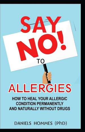 Say No to Allergies: How to Heal Your Allergic Condition Permanently and Naturally Without Drug de Daniels Hommes (Phd)