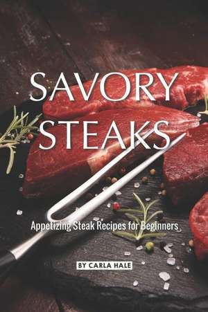 Savory Steaks: Appetizing Steak Recipes for Beginners de Carla Hale