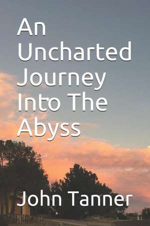 An Uncharted Journey Into the Abyss de John Tanner