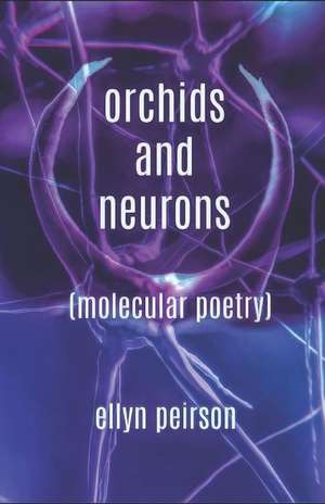 Orchids and Neurons: Molecular Poetry de Ellyn Peirson