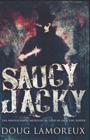 Saucy Jacky: The Whitechapel Murders As Told By Jack The Ripper de Doug Lamoreux