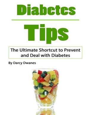 Diabetes Tips: The Ultimate Shortcut to Prevent and Deal with Diabetes de Darcy Dwanes