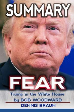 Summary Fear: Trump in the White House by Bob Woodward de Dennis Braun