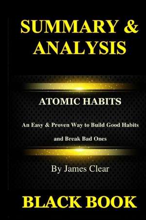 Summary & Analysis: Atomic Habits by James Clear: An Easy & Proven Way to Build Good Habits and Break Bad Ones de Black Book