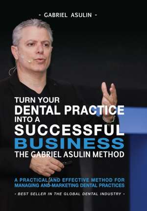 Turn your Dental Practice into a Successful Business de Gabriel Asulin