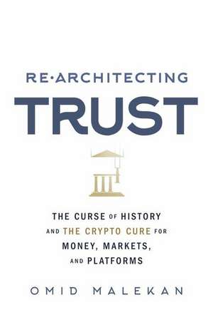 Re-Architecting Trust: The Curse of History and the Crypto Cure for Money, Markets, and Platforms de Omid Malekan