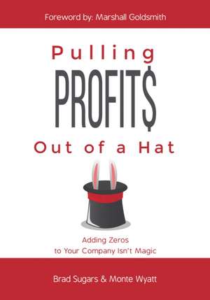 Pulling Profits Out of a Hat: Adding Zeros to Your Company Isn't Magic de Brad Sugars