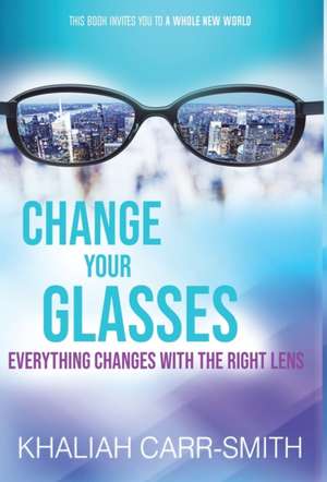 Change Your Glasses: Everything Changes With The Right Lens de Ronnie J. Wells