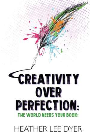 Creativity Over Perfection de Heather Lee Dyer