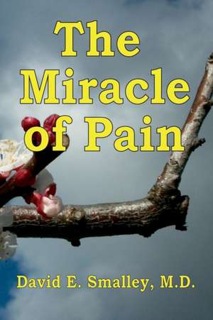 The Miracle of Pain de David E. Smalley M. D.