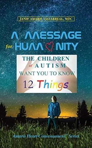 A Message for Humanity: The Children of Autism Want You to Know 12 Things de Janie Amaris Villarreal