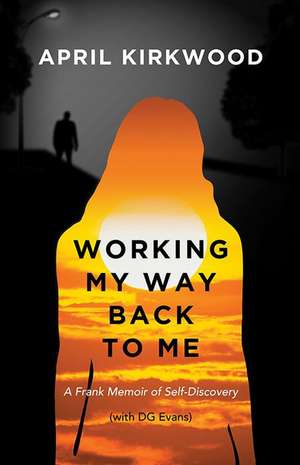 Working My Way Back to Me: A Frank Memoir of Self-Discovery de April Kirkwood