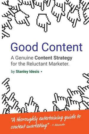 Good Content: A Genuine Content Strategy for the Reluctant Marketer de Stanley Idesis