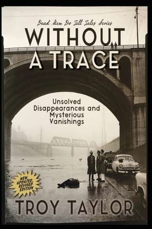 Without A Trace: Unsolved Disappearances and Mysterious Vanishings de Troy Taylor