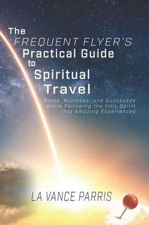 The Frequent Flyer's Practical Guide to Spiritual Travel de La Vance Parris