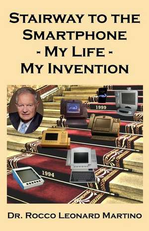 Stairway to the Smartphone: My Life - My Invention de Rocco Leonard Martino