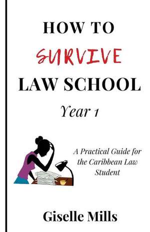 How to Survive Law School: Year 1: A Practical Guide for the Caribbean Law Student de Giselle Mills