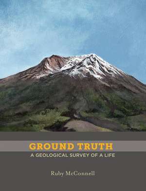 Ground Truth: A Geological Survey of a Life de Ruby Mcconnell