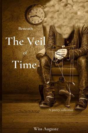 Beneath The Veil Of Time: A poetry collection de Wiss Auguste