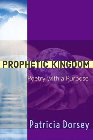 Prophetic Kingdom: Poetry with a Purpose de Patricia Dorsey