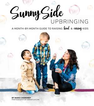 Sunny Side Upbringing: A Month by Month Guide to Raising Kind and Caring Kids de Maria Dismondy